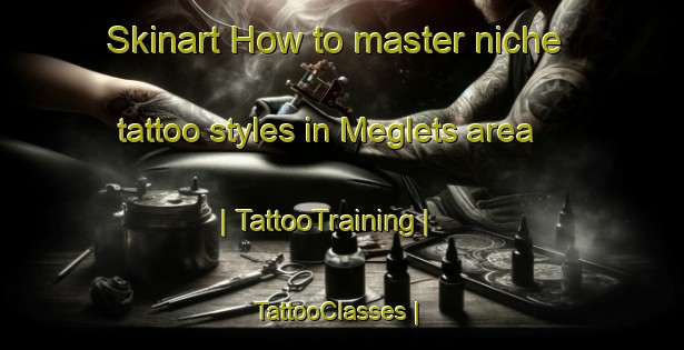 Skinart How to master niche tattoo styles in Meglets area | TattooTraining | TattooClasses | SkinartTraining-Russian Federation
